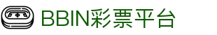 BBIN彩票平台 - BBIN彩票游戏平台 - 【官网最新登录入口】